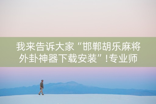 我来告诉大家“邯郸胡乐麻将外卦神器下载安装”!专业师傅带你一起了解（详细教程）-知乎