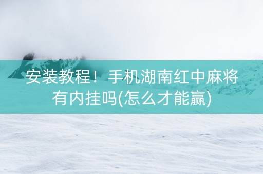 安装教程！手机湖南红中麻将有内挂吗(怎么才能赢)