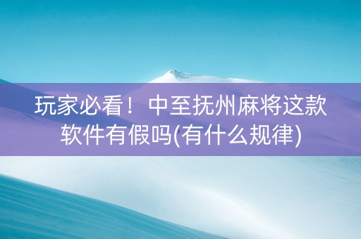 玩家必看！中至抚州麻将这款软件有假吗(有什么规律)