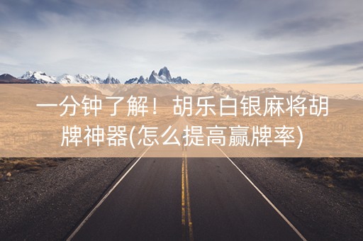 一分钟了解！胡乐白银麻将胡牌神器(怎么提高赢牌率)