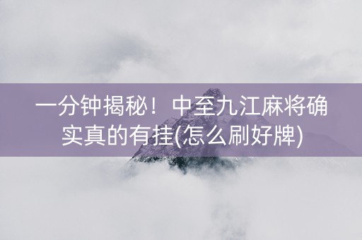 一分钟揭秘！中至九江麻将确实真的有挂(怎么刷好牌)