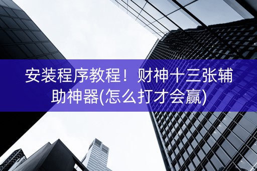 安装程序教程！财神十三张辅助神器(怎么打才会赢)
