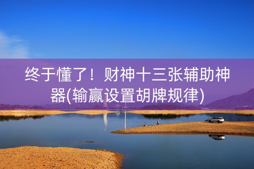 终于懂了！财神十三张辅助神器(输赢设置胡牌规律)