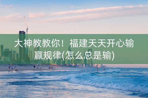 大神教教你！福建天天开心输赢规律(怎么总是输)