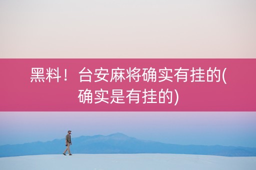 黑料！台安麻将确实有挂的(确实是有挂的)