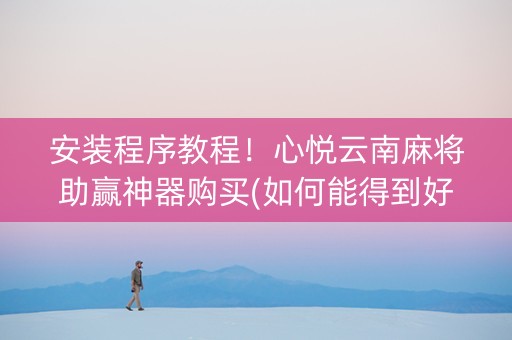 安装程序教程！心悦云南麻将助赢神器购买(如何能得到好牌)