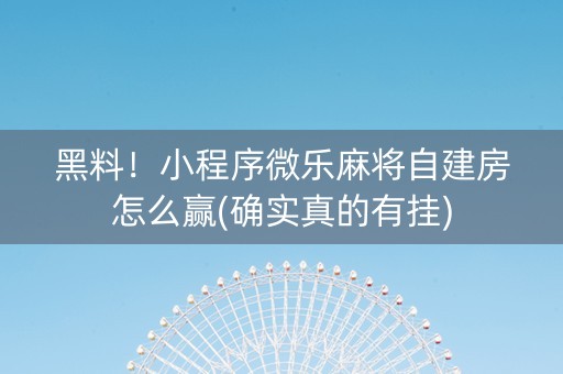 黑料！小程序微乐麻将自建房怎么赢(确实真的有挂)