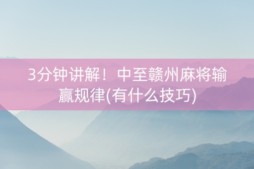 3分钟讲解！中至赣州麻将输赢规律(有什么技巧)