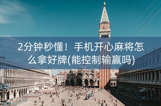 2分钟秒懂！手机开心麻将怎么拿好牌(能控制输赢吗)