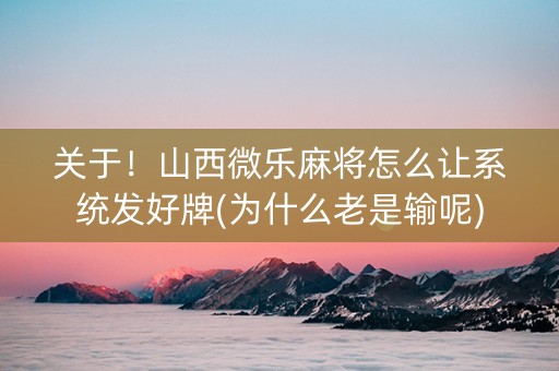 关于！山西微乐麻将怎么让系统发好牌(为什么老是输呢)