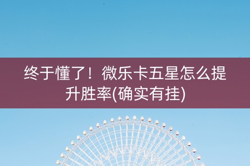 终于懂了！微乐卡五星怎么提升胜率(确实有挂)
