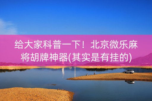 给大家科普一下！北京微乐麻将胡牌神器(其实是有挂的)