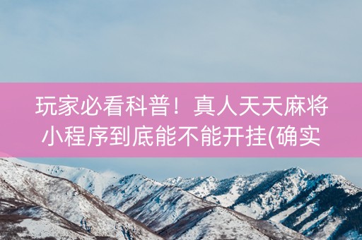 玩家必看科普！真人天天麻将小程序到底能不能开挂(确实真的有挂)