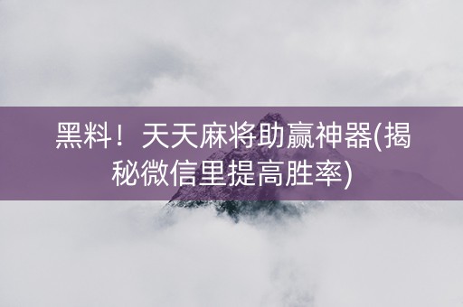 黑料！天天麻将助赢神器(揭秘微信里提高胜率)