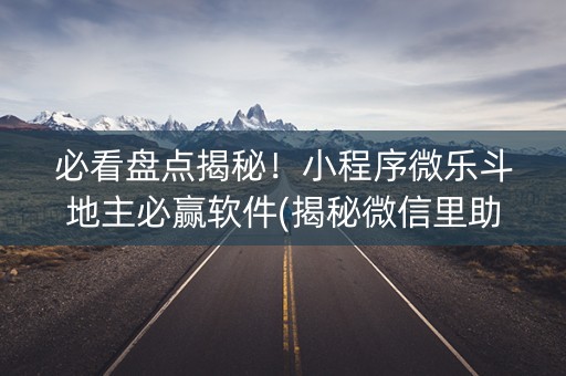 必看盘点揭秘！小程序微乐斗地主必赢软件(揭秘微信里助赢软件)