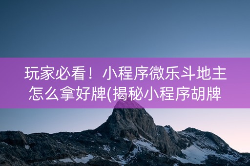 玩家必看！小程序微乐斗地主怎么拿好牌(揭秘小程序胡牌神器)