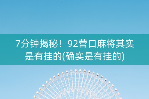 7分钟揭秘！92营口麻将其实是有挂的(确实是有挂的)