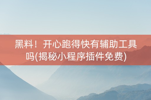 黑料！开心跑得快有辅助工具吗(揭秘小程序插件免费)