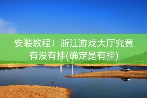 安装教程！浙江游戏大厅究竟有没有挂(确定是有挂)