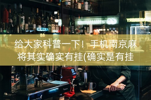 给大家科普一下！手机南京麻将其实确实有挂(确实是有挂)