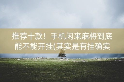 推荐十款！手机闲来麻将到底能不能开挂(其实是有挂确实有挂)