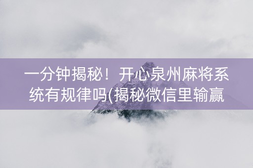 一分钟揭秘！开心泉州麻将系统有规律吗(揭秘微信里输赢规律)