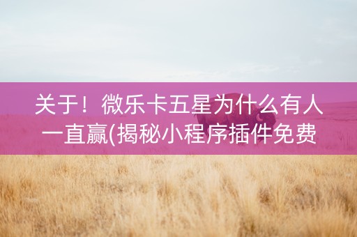 关于！微乐卡五星为什么有人一直赢(揭秘小程序插件免费)