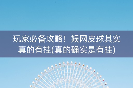 玩家必备攻略！娱网皮球其实真的有挂(真的确实是有挂)