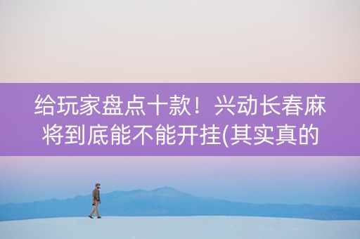 给玩家盘点十款！兴动长春麻将到底能不能开挂(其实真的确实有挂)