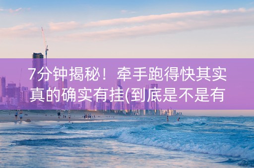 7分钟揭秘！牵手跑得快其实真的确实有挂(到底是不是有挂)
