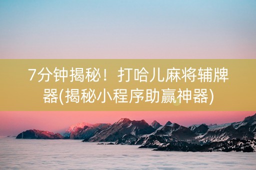7分钟揭秘！打哈儿麻将辅牌器(揭秘小程序助赢神器)