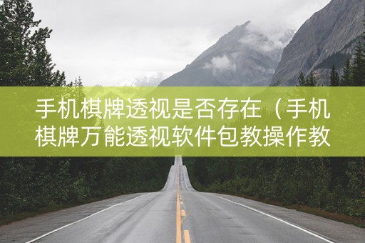 手机棋牌透视是否存在（手机棋牌万能透视软件包教操作教程）
