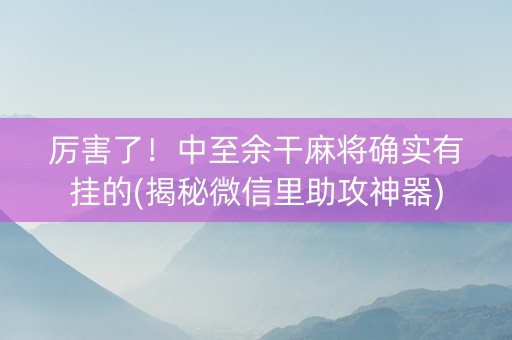 厉害了！中至余干麻将确实有挂的(揭秘微信里助攻神器)