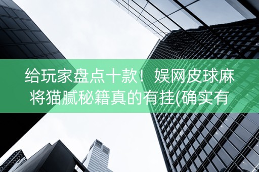 给玩家盘点十款！娱网皮球麻将猫腻秘籍真的有挂(确实有挂)