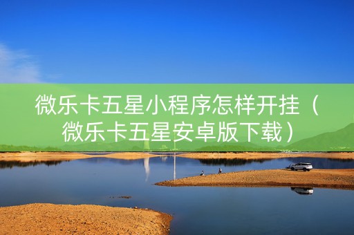 微乐卡五星小程序怎样开挂（微乐卡五星安卓版下载）