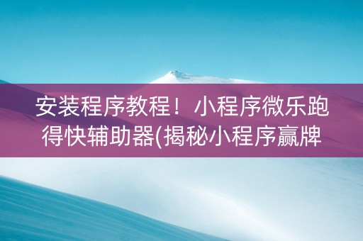 安装程序教程！小程序微乐跑得快辅助器(揭秘小程序赢牌技巧)