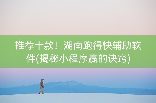 推荐十款！湖南跑得快辅助软件(揭秘小程序赢的诀窍)