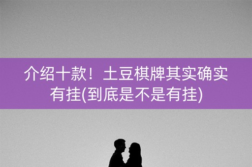 介绍十款！土豆棋牌其实确实有挂(到底是不是有挂)