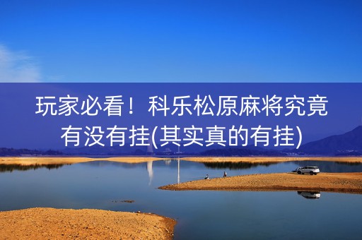 玩家必看！科乐松原麻将究竟有没有挂(其实真的有挂)