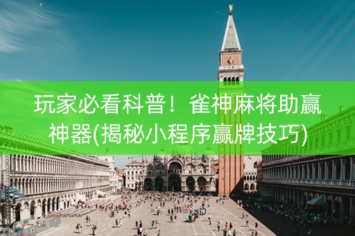 玩家必看科普！雀神麻将助赢神器(揭秘小程序赢牌技巧)