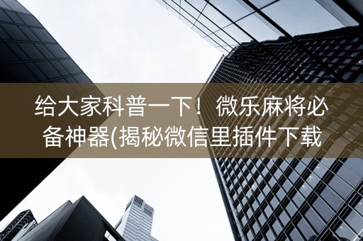 给大家科普一下！微乐麻将必备神器(揭秘微信里插件下载)