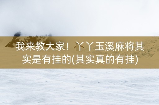 我来教大家！丫丫玉溪麻将其实是有挂的(其实真的有挂)