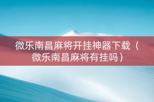 微乐南昌麻将开挂神器下载（微乐南昌麻将有挂吗）