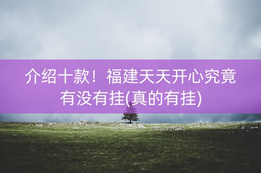 介绍十款！福建天天开心究竟有没有挂(真的有挂)