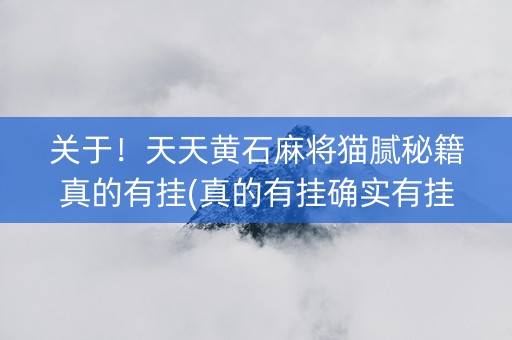 关于！天天黄石麻将猫腻秘籍真的有挂(真的有挂确实有挂)