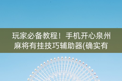 玩家必备教程！手机开心泉州麻将有挂技巧辅助器(确实有挂)