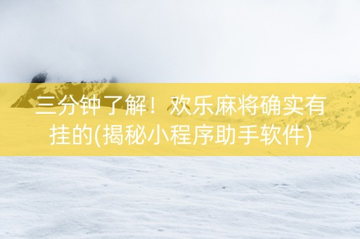 三分钟了解！欢乐麻将确实有挂的(揭秘小程序助手软件)