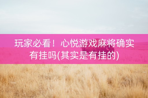 玩家必看！心悦游戏麻将确实有挂吗(其实是有挂的)