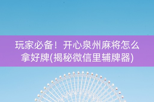 玩家必备！开心泉州麻将怎么拿好牌(揭秘微信里辅牌器)