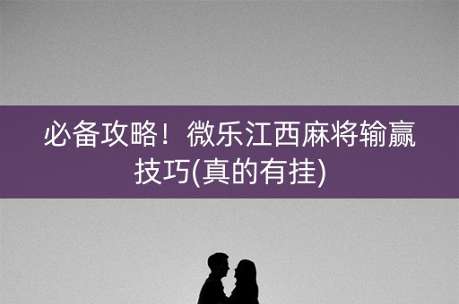 必备攻略！微乐江西麻将输赢技巧(真的有挂)